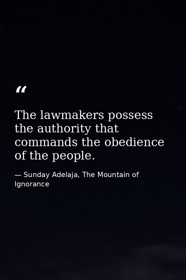 The lawmakers possess the authority that commands the obedience of the people. — Sunday Adelaja, The Mountain of Ignorance