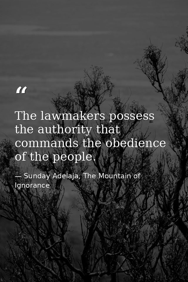 The lawmakers possess the authority that commands the obedience of the people. — Sunday Adelaja, The Mountain of Ignorance