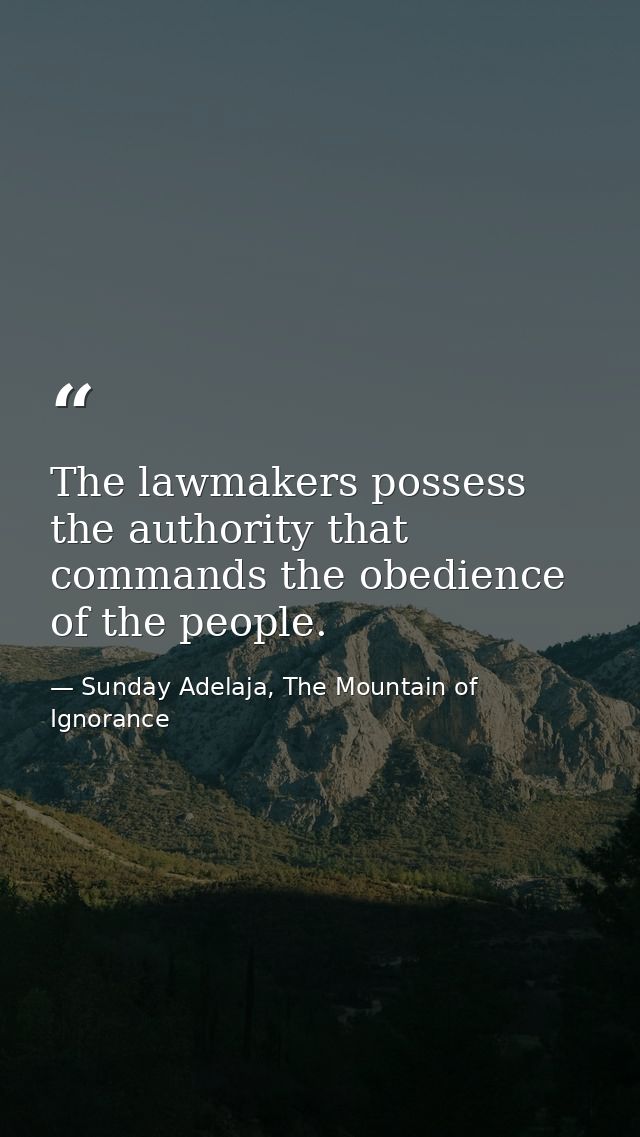 The lawmakers possess the authority that commands the obedience of the people. — Sunday Adelaja, The Mountain of Ignorance