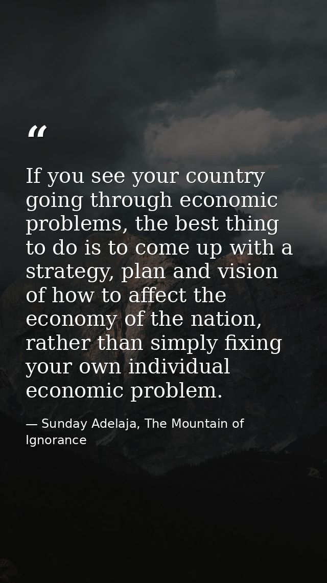 If you see your country going through economic problems, the best thing to do is to come up with a strategy, plan and vi — Sunday Adelaja, The Mountain of Ignorance