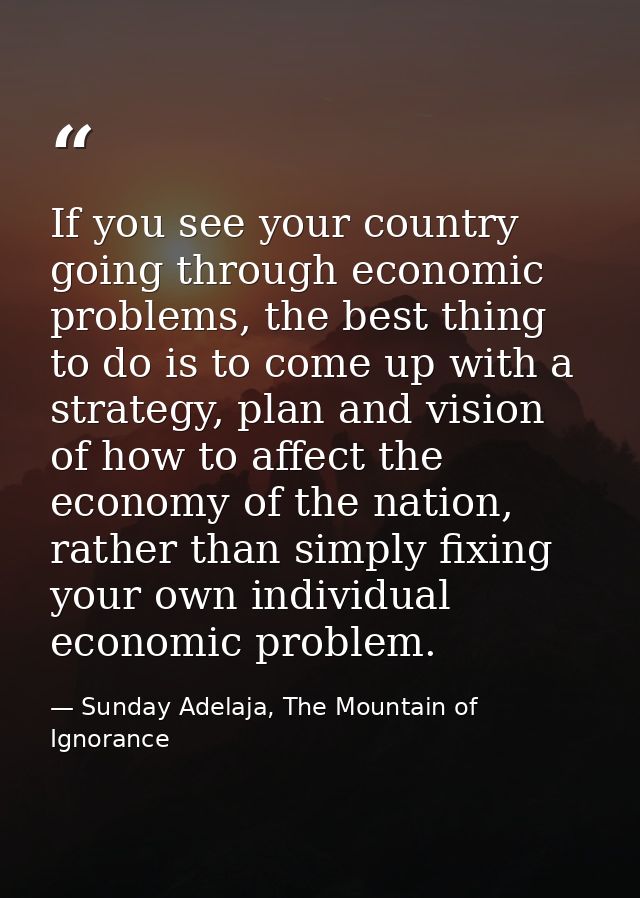 If you see your country going through economic problems, the best thing to do is to come up with a strategy, plan and vi — Sunday Adelaja, The Mountain of Ignorance