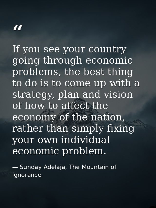 If you see your country going through economic problems, the best thing to do is to come up with a strategy, plan and vi — Sunday Adelaja, The Mountain of Ignorance