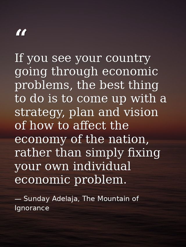 If you see your country going through economic problems, the best thing to do is to come up with a strategy, plan and vi — Sunday Adelaja, The Mountain of Ignorance
