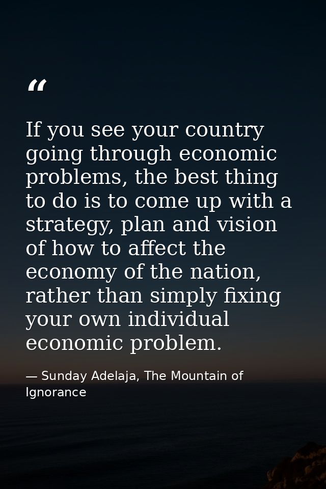 If you see your country going through economic problems, the best thing to do is to come up with a strategy, plan and vi — Sunday Adelaja, The Mountain of Ignorance