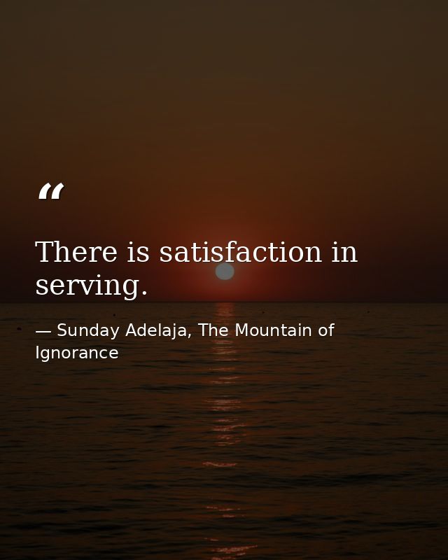 There is satisfaction in serving. — Sunday Adelaja, The Mountain of Ignorance