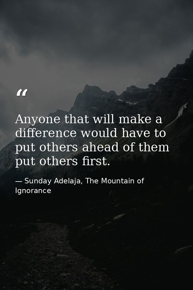 Anyone that will make a difference would have to put others ahead of them put others first. — Sunday Adelaja, The Mountain of Ignorance