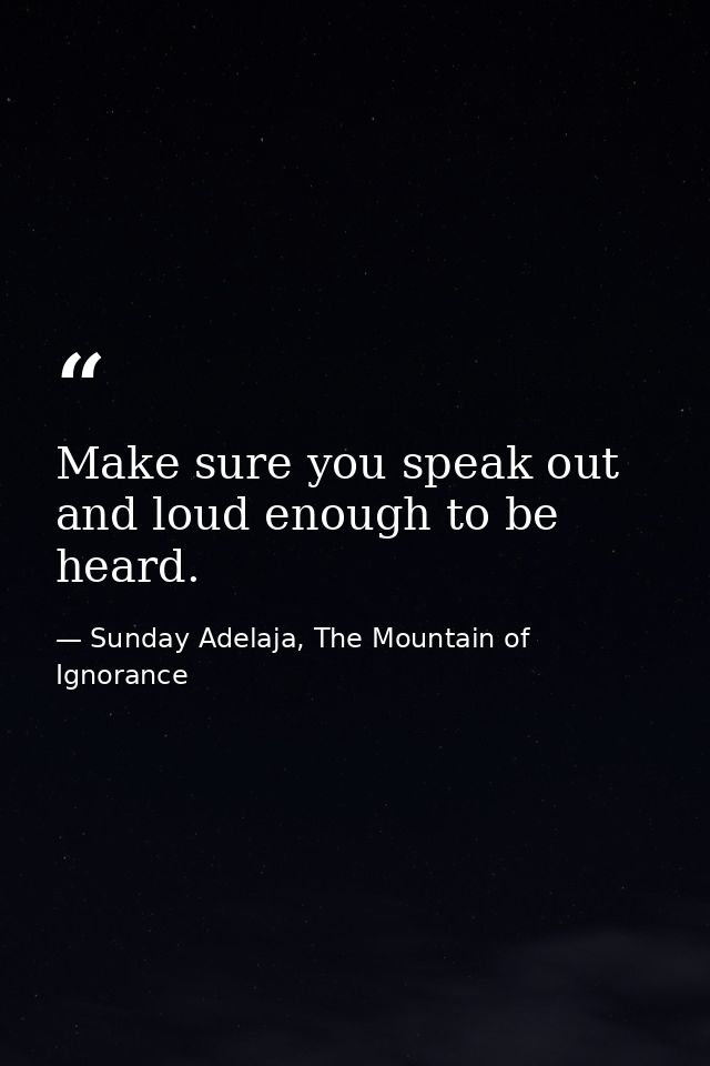 Make sure you speak out and loud enough to be heard. — Sunday Adelaja, The Mountain of Ignorance