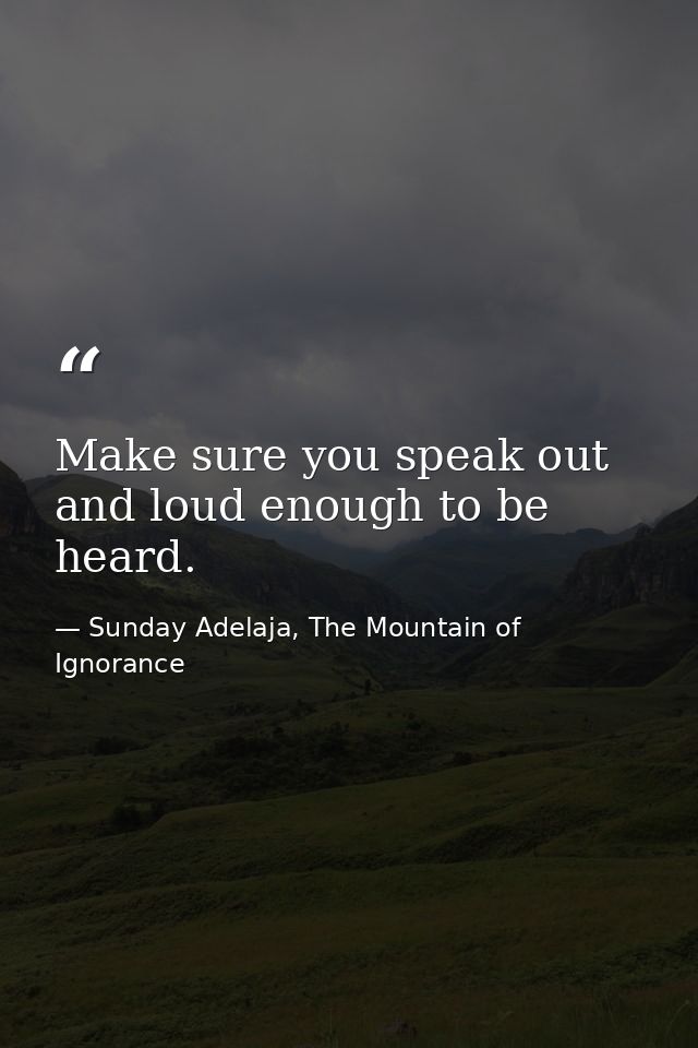 Make sure you speak out and loud enough to be heard. — Sunday Adelaja, The Mountain of Ignorance