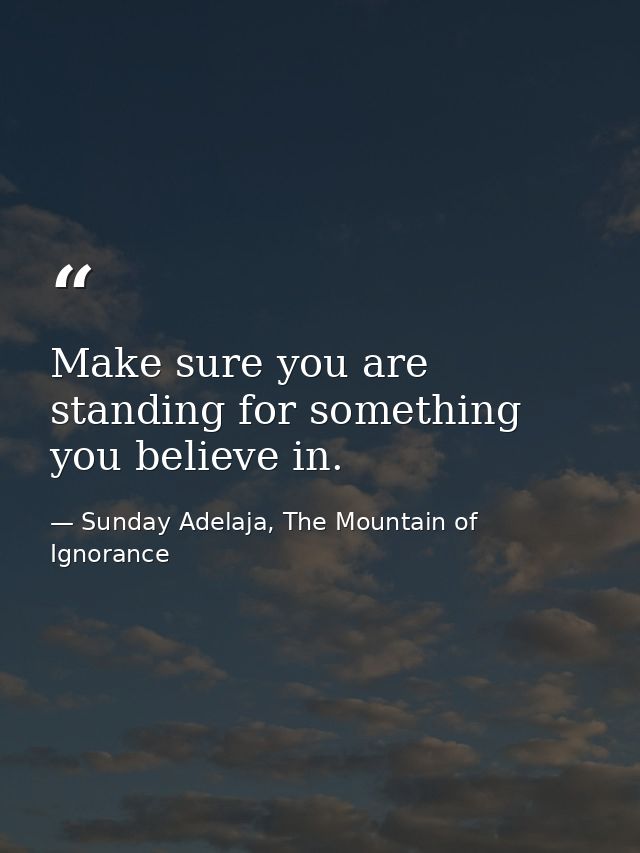 Make sure you are standing for something you believe in. — Sunday Adelaja, The Mountain of Ignorance