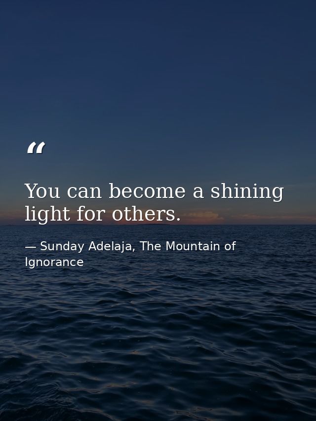You can become a shining light for others. — Sunday Adelaja, The Mountain of Ignorance