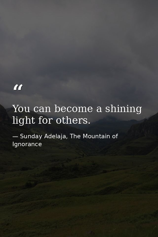 You can become a shining light for others. — Sunday Adelaja, The Mountain of Ignorance
