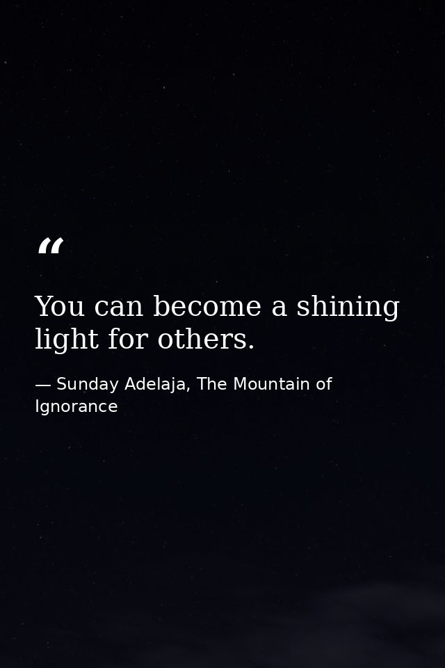 You can become a shining light for others. — Sunday Adelaja, The Mountain of Ignorance