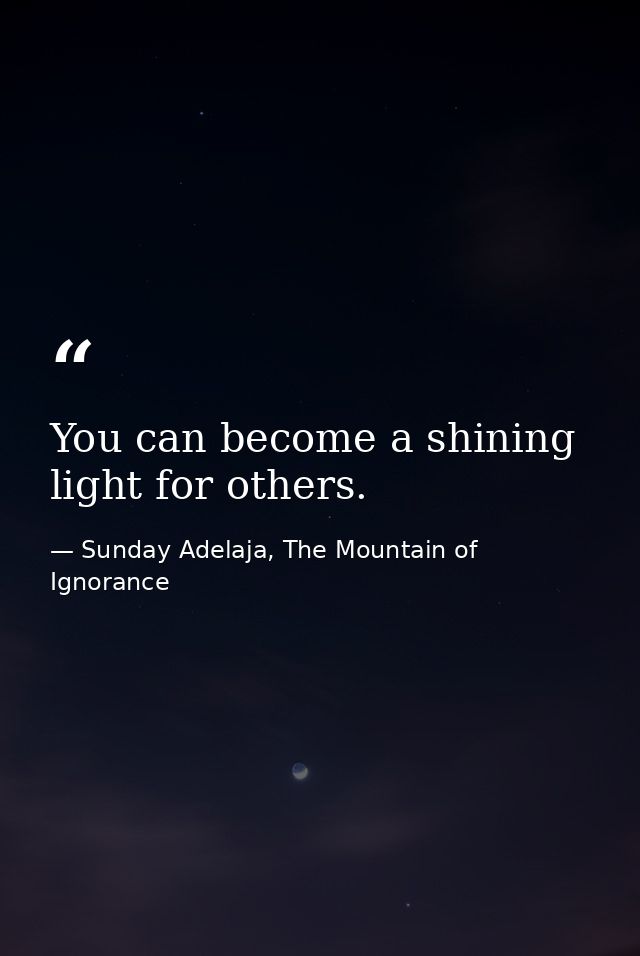 You can become a shining light for others. — Sunday Adelaja, The Mountain of Ignorance