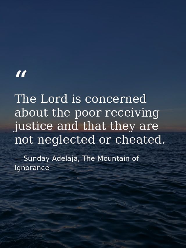 The Lord is concerned about the poor receiving justice and that they are not neglected or cheated. — Sunday Adelaja, The Mountain of Ignorance