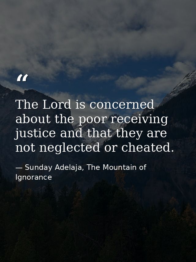 The Lord is concerned about the poor receiving justice and that they are not neglected or cheated. — Sunday Adelaja, The Mountain of Ignorance