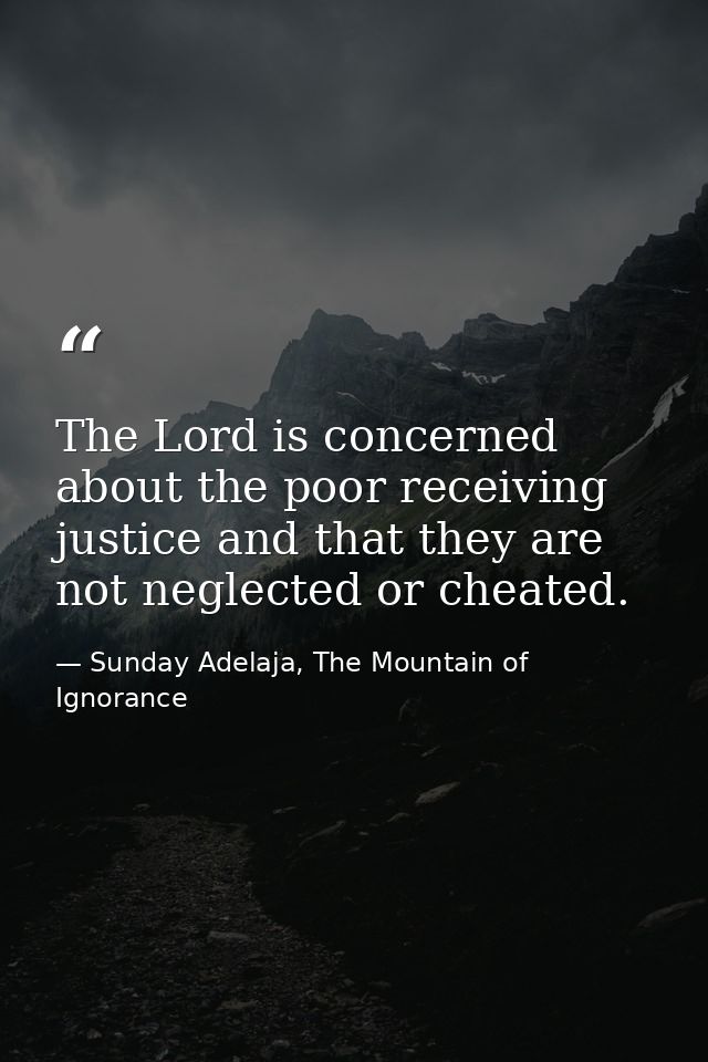 The Lord is concerned about the poor receiving justice and that they are not neglected or cheated. — Sunday Adelaja, The Mountain of Ignorance