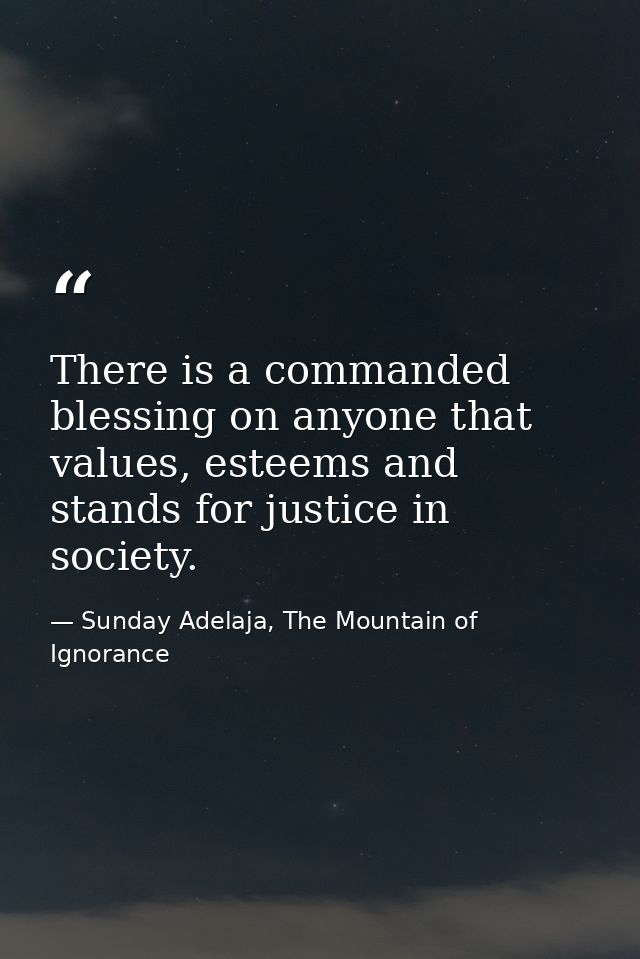 There is a commanded blessing on anyone that values, esteems and stands for justice in society. — Sunday Adelaja, The Mountain of Ignorance