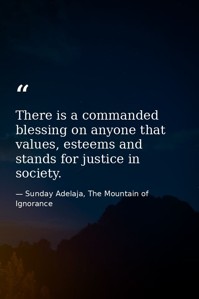 There is a commanded blessing on anyone that values, esteems and stands for justice in society. — Sunday Adelaja, The Mountain of Ignorance