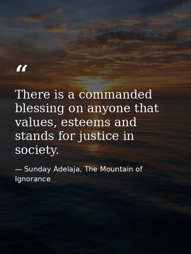 There is a commanded blessing on anyone that values, esteems and stands for justice in society. — Sunday Adelaja, The Mountain of Ignorance