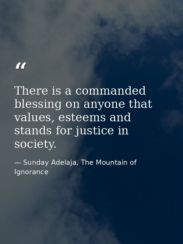 There is a commanded blessing on anyone that values, esteems and stands for justice in society. — Sunday Adelaja, The Mountain of Ignorance