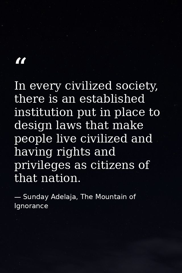 In every civilized society, there is an established institution put in place to design laws that make people live civili — Sunday Adelaja, The Mountain of Ignorance