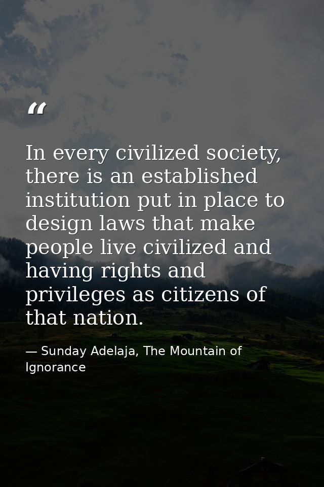 In every civilized society, there is an established institution put in place to design laws that make people live civili — Sunday Adelaja, The Mountain of Ignorance