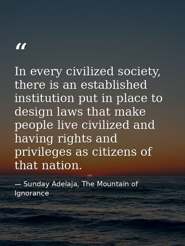 In every civilized society, there is an established institution put in place to design laws that make people live civili — Sunday Adelaja, The Mountain of Ignorance