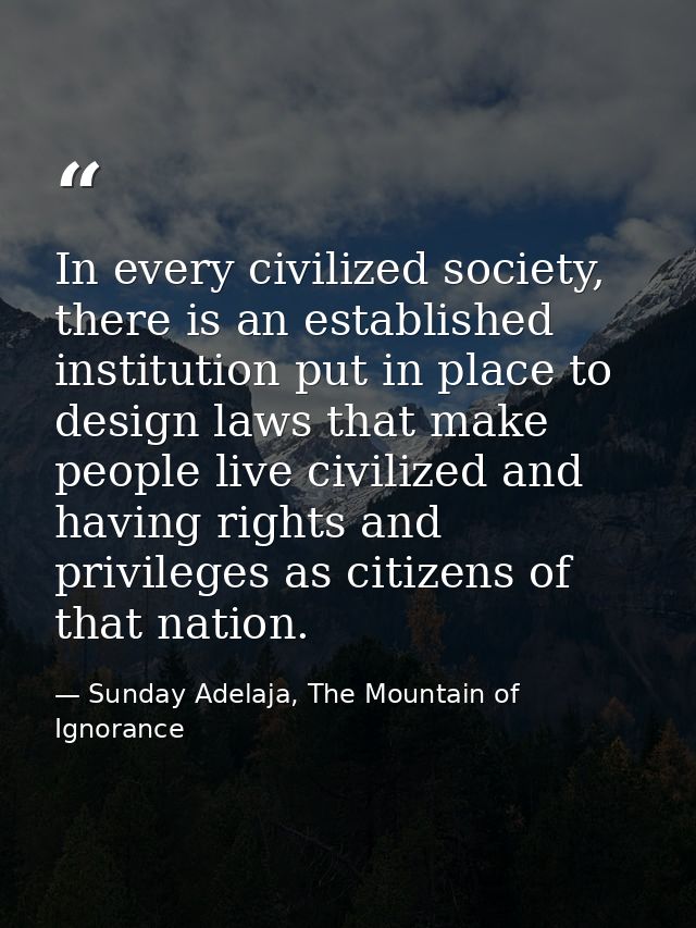 In every civilized society, there is an established institution put in place to design laws that make people live civili — Sunday Adelaja, The Mountain of Ignorance