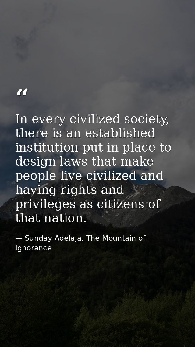 In every civilized society, there is an established institution put in place to design laws that make people live civili — Sunday Adelaja, The Mountain of Ignorance