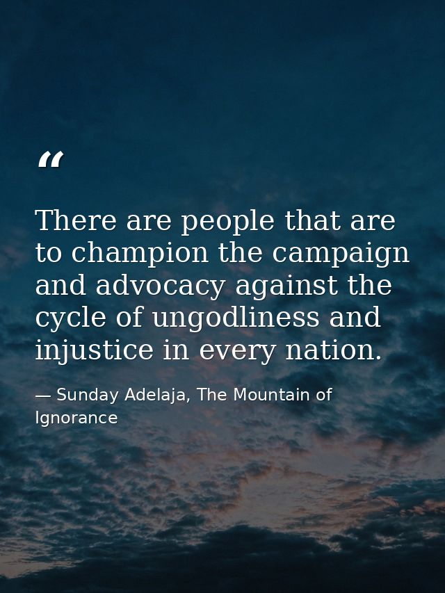 There are people that are to champion the campaign and advocacy against the cycle of ungodliness and injustice in every  — Sunday Adelaja, The Mountain of Ignorance