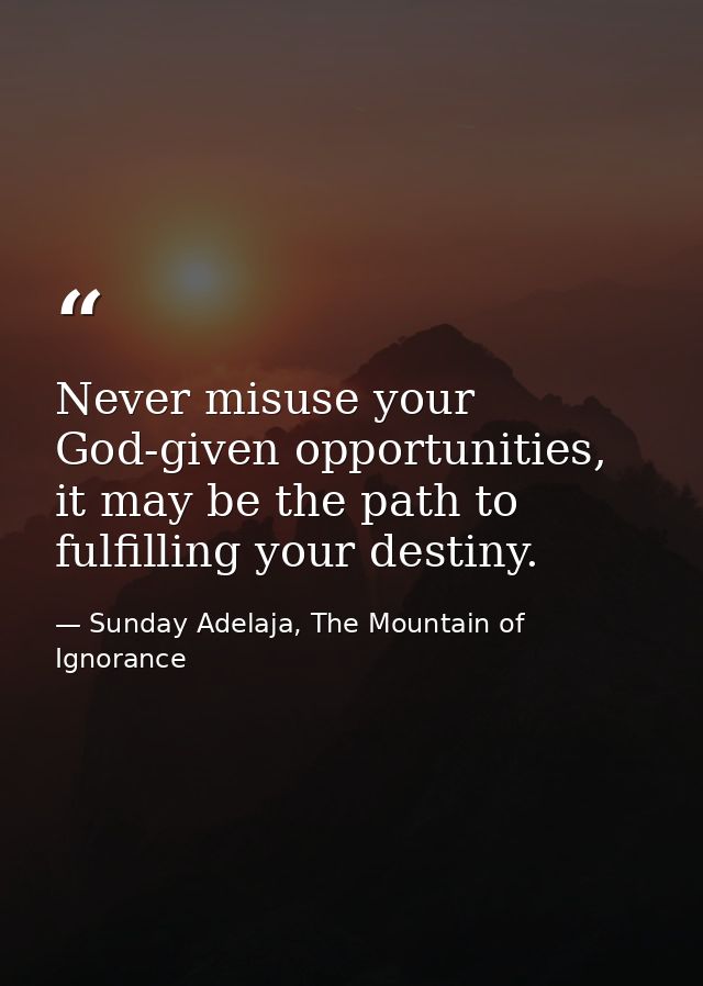 Never misuse your God-given opportunities, it may be the path to fulfilling your destiny. — Sunday Adelaja, The Mountain of Ignorance