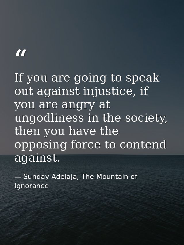If you are going to speak out against injustice, if you are angry at ungodliness in the society, then you have the oppos — Sunday Adelaja, The Mountain of Ignorance