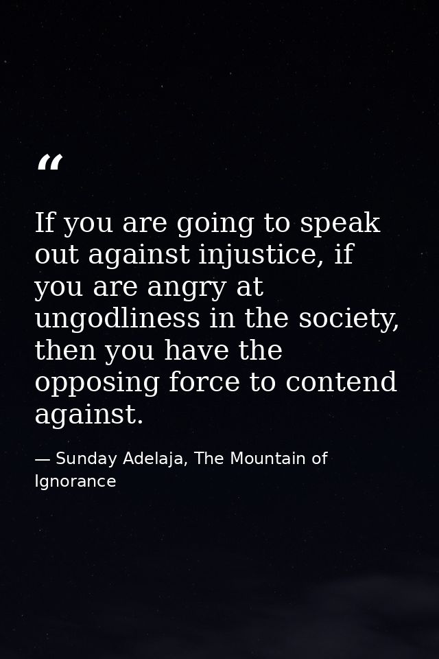If you are going to speak out against injustice, if you are angry at ungodliness in the society, then you have the oppos — Sunday Adelaja, The Mountain of Ignorance
