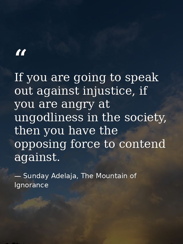 If you are going to speak out against injustice, if you are angry at ungodliness in the society, then you have the oppos — Sunday Adelaja, The Mountain of Ignorance