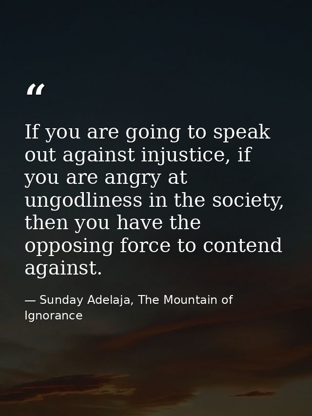 If you are going to speak out against injustice, if you are angry at ungodliness in the society, then you have the oppos — Sunday Adelaja, The Mountain of Ignorance
