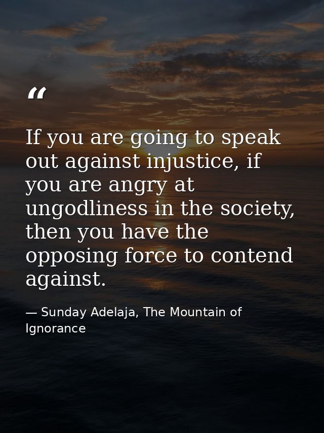 If you are going to speak out against injustice, if you are angry at ungodliness in the society, then you have the oppos — Sunday Adelaja, The Mountain of Ignorance