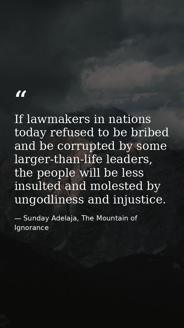 If lawmakers in nations today refused to be bribed and be corrupted by some larger-than-life leaders, the people will be — Sunday Adelaja, The Mountain of Ignorance
