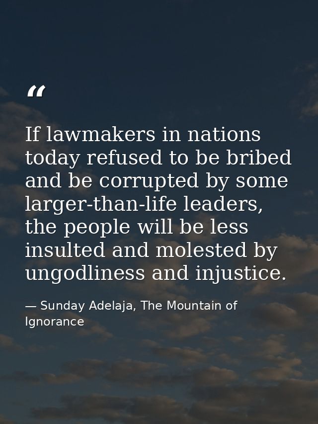If lawmakers in nations today refused to be bribed and be corrupted by some larger-than-life leaders, the people will be — Sunday Adelaja, The Mountain of Ignorance