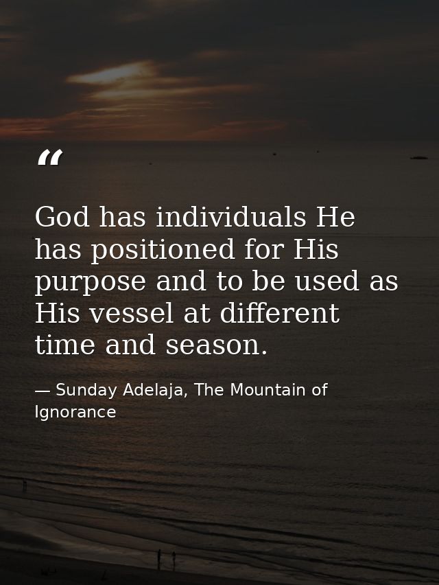 God has individuals He has positioned for His purpose and to be used as His vessel at different time and season. — Sunday Adelaja, The Mountain of Ignorance