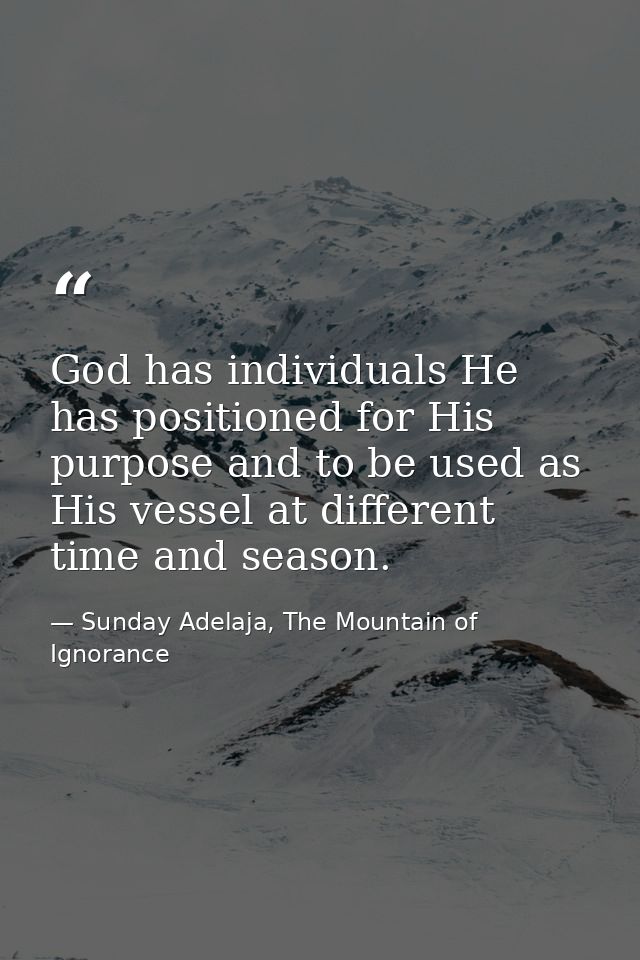 God has individuals He has positioned for His purpose and to be used as His vessel at different time and season. — Sunday Adelaja, The Mountain of Ignorance