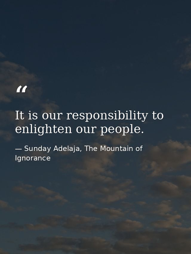 It is our responsibility to enlighten our people. — Sunday Adelaja, The Mountain of Ignorance