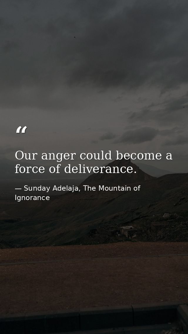 Our anger could become a force of deliverance. — Sunday Adelaja, The Mountain of Ignorance