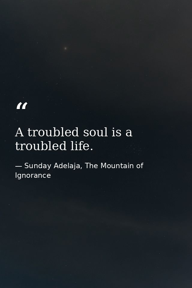 A troubled soul is a troubled life. — Sunday Adelaja, The Mountain of Ignorance