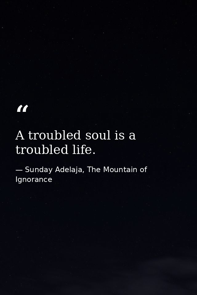 A troubled soul is a troubled life. — Sunday Adelaja, The Mountain of Ignorance