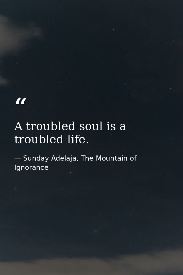 A troubled soul is a troubled life. — Sunday Adelaja, The Mountain of Ignorance