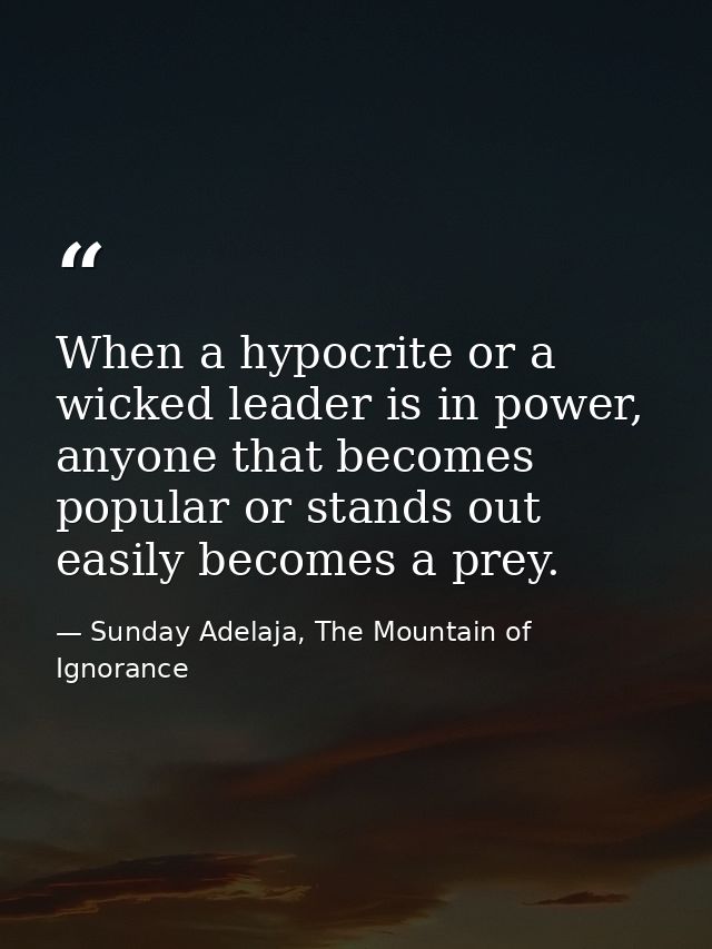 When a hypocrite or a wicked leader is in power, anyone that becomes popular or stands out easily becomes a prey. — Sunday Adelaja, The Mountain of Ignorance