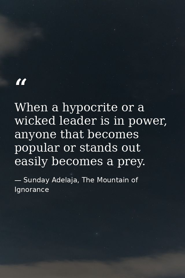 When a hypocrite or a wicked leader is in power, anyone that becomes popular or stands out easily becomes a prey. — Sunday Adelaja, The Mountain of Ignorance