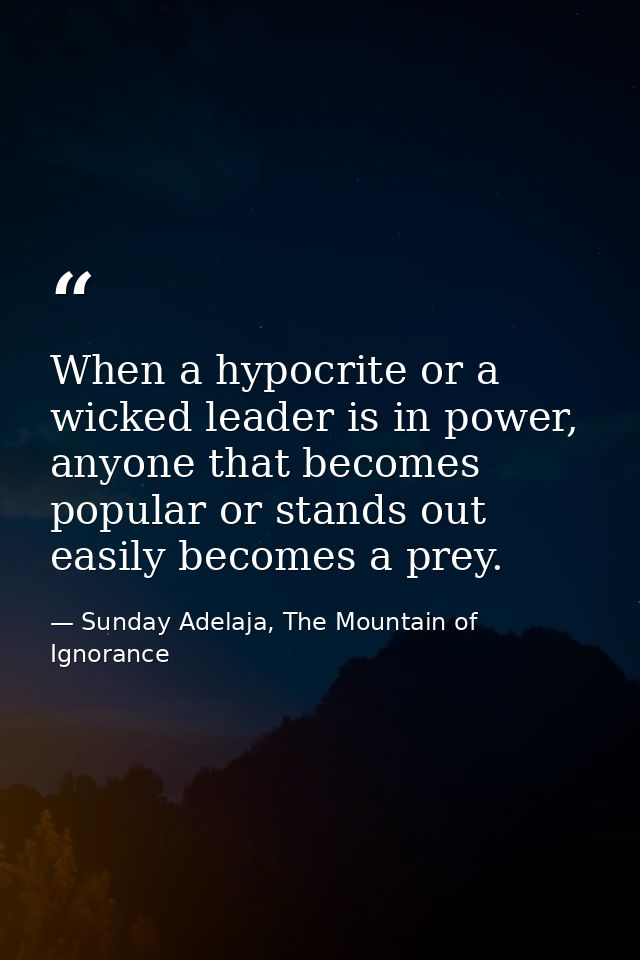 When a hypocrite or a wicked leader is in power, anyone that becomes popular or stands out easily becomes a prey. — Sunday Adelaja, The Mountain of Ignorance