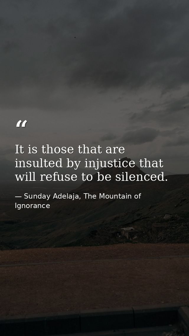 It is those that are insulted by injustice that will refuse to be silenced. — Sunday Adelaja, The Mountain of Ignorance