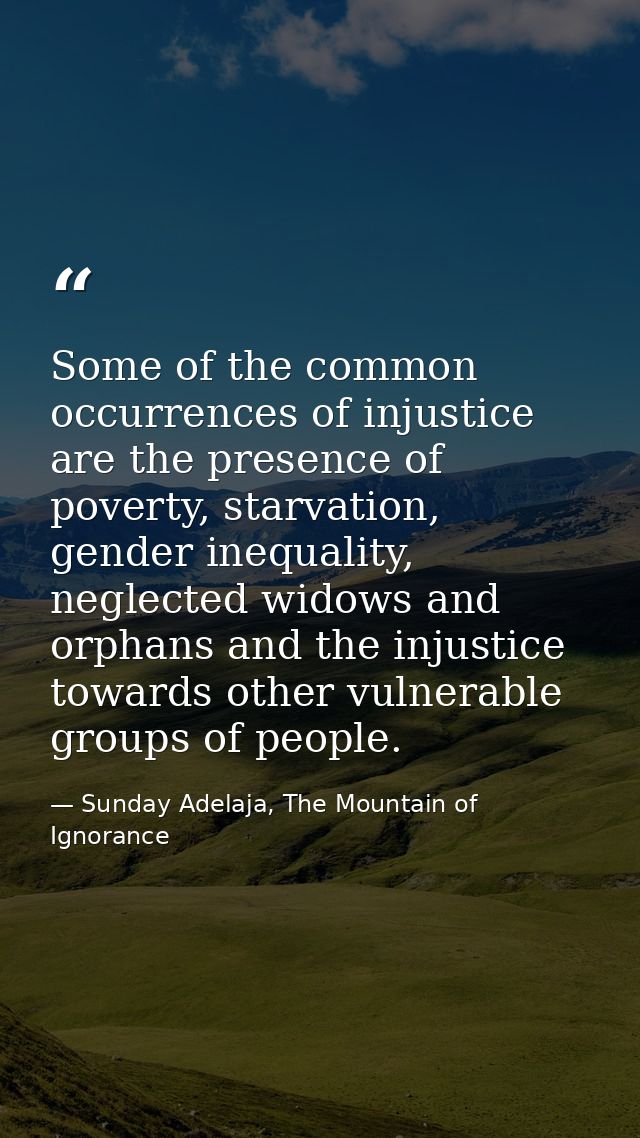 Some of the common occurrences of injustice are the presence of poverty, starvation, gender inequality, neglected widows — Sunday Adelaja, The Mountain of Ignorance